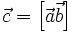 \vec c = \left[ \vec a \vec b \right]